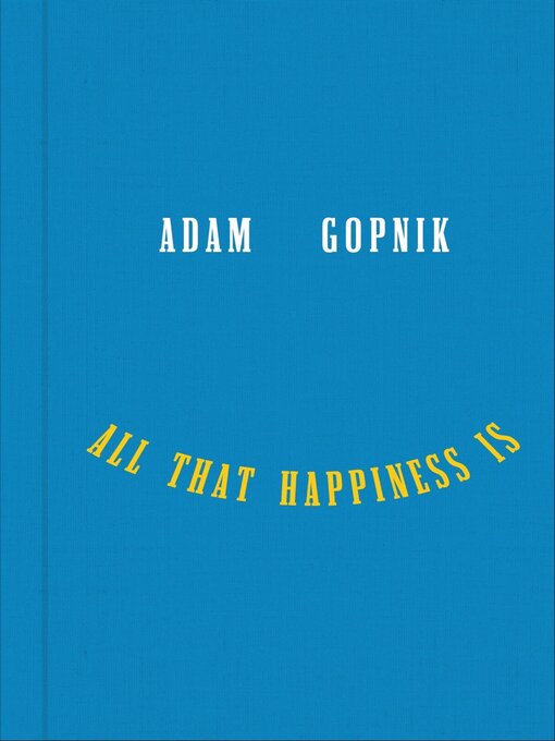 Title details for All That Happiness Is by Adam Gopnik - Available